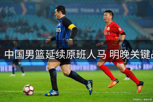 中国男篮延续原班人马 明晚关键战对决黎巴嫩
